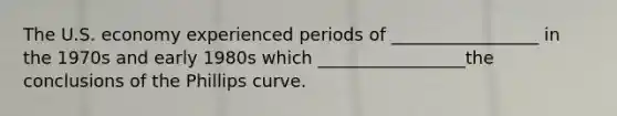 The U.S. economy experienced periods of _________________ in the 1970s and early 1980s which _________________the conclusions of the Phillips curve.