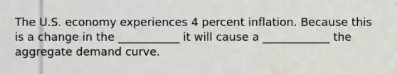 The U.S. economy experiences 4 percent inflation. Because this is a change in the ___________ it will cause a ____________ the aggregate demand curve.