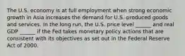 The U.S. economy is at full employment when strong economic growth in Asia increases the demand for​ U.S.-produced goods and services. In the long​ run, the U.S. price level​ ______ and real GDP​ ______ if the Fed takes monetary policy actions that are consistent with its objectives as set out in the Federal Reserve Act of 2000.