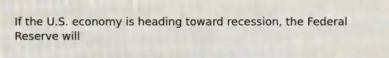 If the U.S. economy is heading toward recession, the Federal Reserve will
