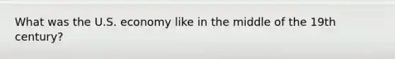 What was the U.S. economy like in the middle of the 19th century?