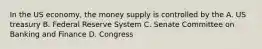 In the US economy, the money supply is controlled by the A. US treasury B. Federal Reserve System C. Senate Committee on Banking and Finance D. Congress