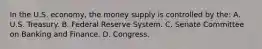 In the U.S. economy, the money supply is controlled by the: A. U.S. Treasury. B. Federal Reserve System. C. Senate Committee on Banking and Finance. D. Congress.