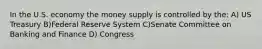 In the U.S. economy the money supply is controlled by the: A) US Treasury B)Federal Reserve System C)Senate Committee on Banking and Finance D) Congress