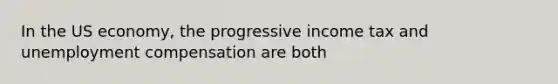 In the US economy, the progressive income tax and unemployment compensation are both