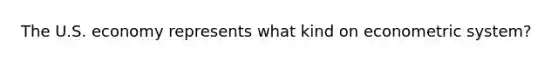 The U.S. economy represents what kind on econometric system?