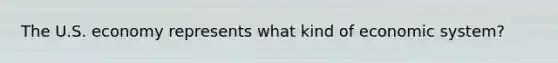 The U.S. economy represents what kind of economic system?