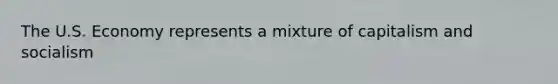 The U.S. Economy represents a mixture of capitalism and socialism