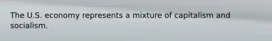 The U.S. economy represents a mixture of capitalism and socialism.