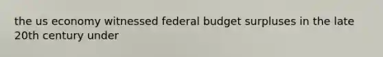 the us economy witnessed federal budget surpluses in the late 20th century under