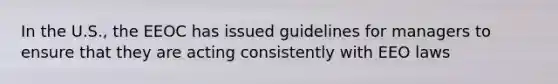 In the U.S., the EEOC has issued guidelines for managers to ensure that they are acting consistently with EEO laws