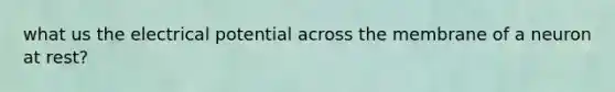 what us the electrical potential across the membrane of a neuron at rest?