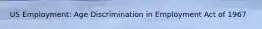 US Employment: Age Discrimination in Employment Act of 1967