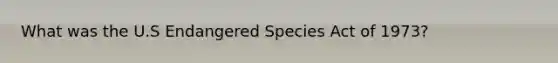 What was the U.S Endangered Species Act of 1973?