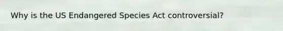 Why is the US Endangered Species Act controversial?