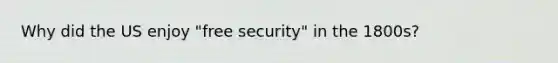 Why did the US enjoy "free security" in the 1800s?