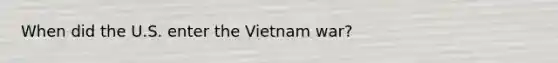 When did the U.S. enter <a href='https://www.questionai.com/knowledge/kI7yttZuaP-the-vietnam-war' class='anchor-knowledge'>the vietnam war</a>?