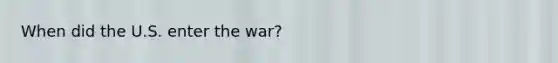 When did the U.S. enter the war?