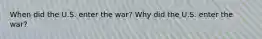 When did the U.S. enter the war? Why did the U.S. enter the war?