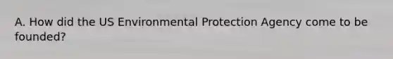 A. How did the US Environmental Protection Agency come to be founded?