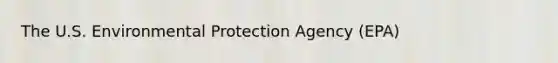 The U.S. Environmental Protection Agency (EPA)