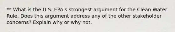 ** What is the U.S. EPA's strongest argument for the Clean Water Rule. Does this argument address any of the other stakeholder concerns? Explain why or why not.