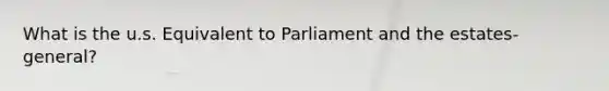 What is the u.s. Equivalent to Parliament and the estates-general?