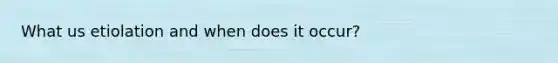 What us etiolation and when does it occur?