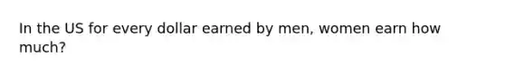 In the US for every dollar earned by men, women earn how much?