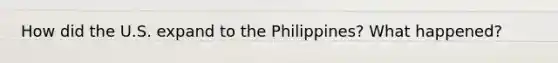 How did the U.S. expand to the Philippines? What happened?