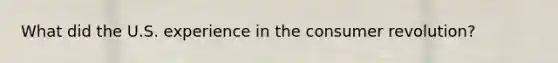 What did the U.S. experience in the consumer revolution?