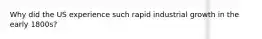Why did the US experience such rapid industrial growth in the early 1800s?