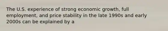 The U.S. experience of strong economic growth, full employment, and price stability in the late 1990s and early 2000s can be explained by a