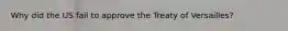 Why did the US fail to approve the Treaty of Versailles?