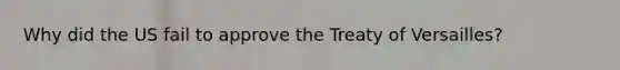 Why did the US fail to approve the Treaty of Versailles?