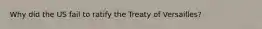 Why did the US fail to ratify the Treaty of Versailles?