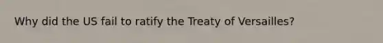 Why did the US fail to ratify the Treaty of Versailles?