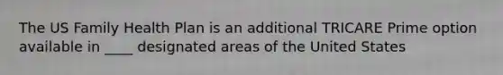 The US Family Health Plan is an additional TRICARE Prime option available in ____ designated areas of the United States