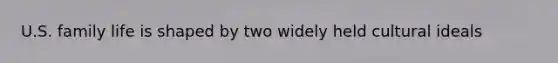 U.S. family life is shaped by two widely held cultural ideals