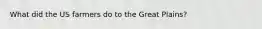 What did the US farmers do to the Great Plains?