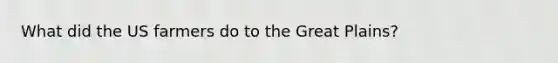 What did the US farmers do to the Great Plains?