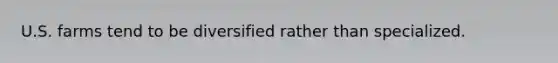 U.S. farms tend to be diversified rather than specialized.