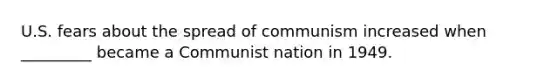 U.S. fears about the spread of communism increased when _________ became a Communist nation in 1949.