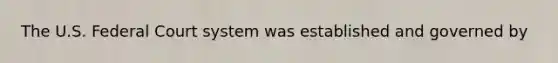 The U.S. Federal Court system was established and governed by