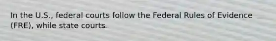 In the U.S., federal courts follow the Federal Rules of Evidence (FRE), while state courts