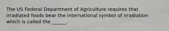 The US Federal Department of Agriculture requires that irradiated foods bear the international symbol of irradiation which is called the ______.