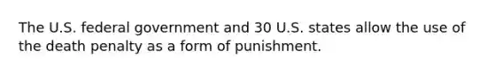 The U.S. federal government and 30 U.S. states allow the use of the death penalty as a form of punishment.