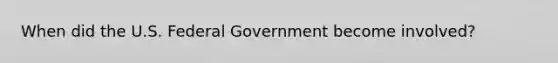 When did the U.S. Federal Government become involved?