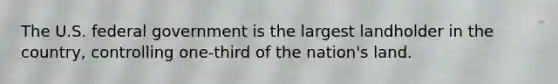 The U.S. federal government is the largest landholder in the country, controlling one-third of the nation's land.