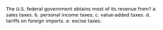 The U.S. federal government obtains most of its revenue from? a. sales taxes. b. personal income taxes. c. value-added taxes. d. tariffs on foreign imports. e. excise taxes.